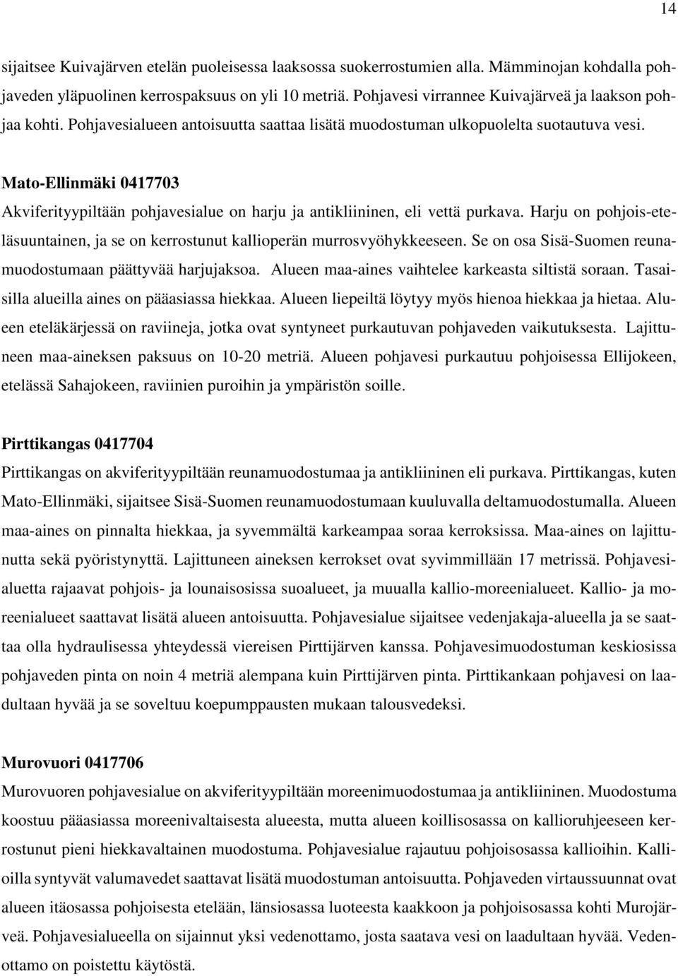 Mato-Ellinmäki 0417703 Akviferityypiltään pohjavesialue on harju ja antikliininen, eli vettä purkava. Harju on pohjois-eteläsuuntainen, ja se on kerrostunut kallioperän murrosvyöhykkeeseen.