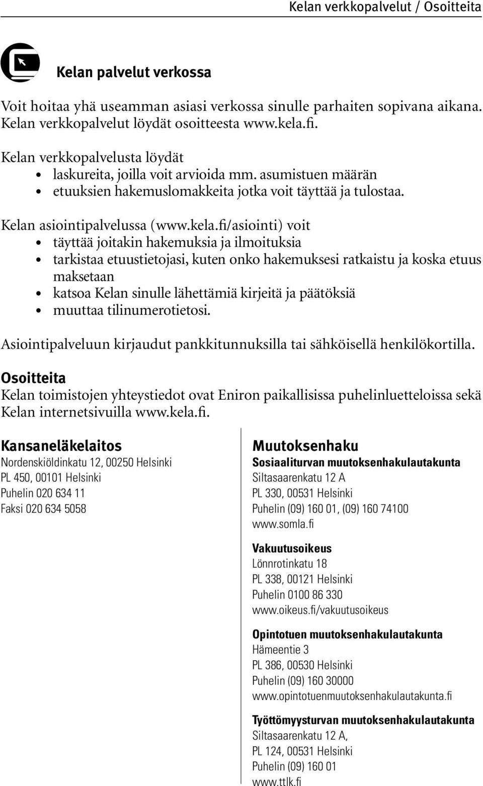 fi/asiointi) voit täyttää joitakin hakemuksia ja ilmoituksia tarkistaa etuustietojasi, kuten onko hakemuksesi ratkaistu ja koska etuus maksetaan katsoa Kelan sinulle lähettämiä kirjeitä ja päätöksiä