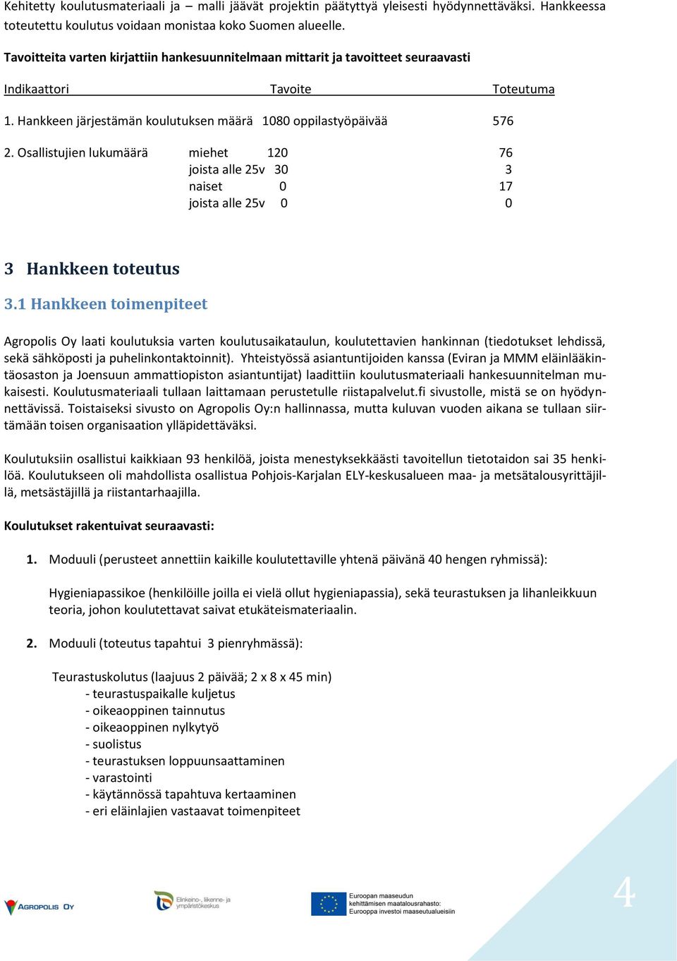 Osallistujien lukumäärä miehet 120 76 joista alle 25v 30 3 naiset 0 17 joista alle 25v 0 0 3 Hankkeen toteutus 3.