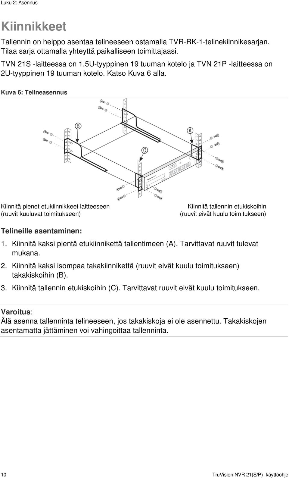 Kuva 6: Telineasennus Kiinnitä pienet etukiinnikkeet laitteeseen (ruuvit kuuluvat toimitukseen) Kiinnitä tallennin etukiskoihin (ruuvit eivät kuulu toimitukseen) Telineille asentaminen: 1.