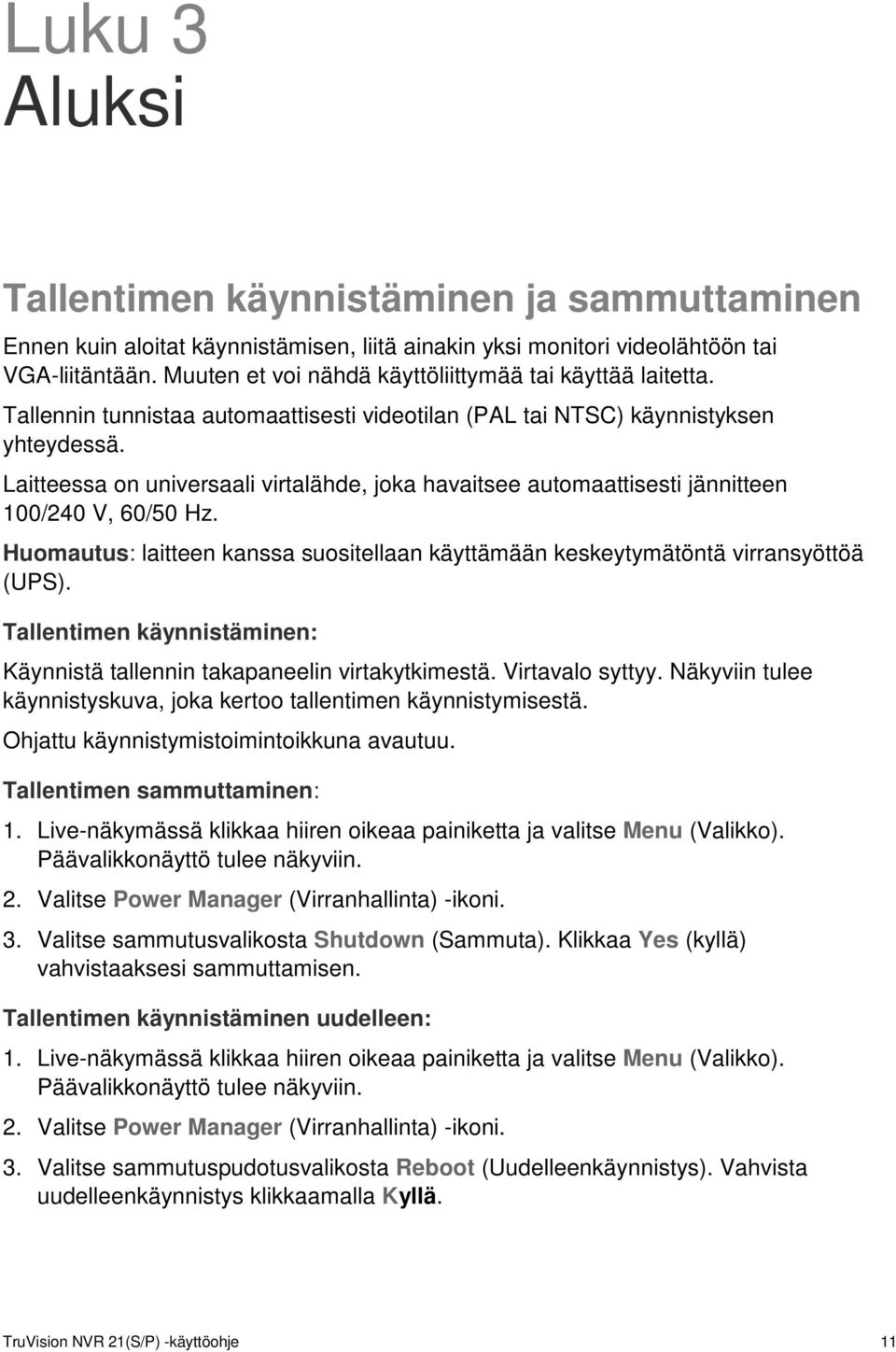 Laitteessa on universaali virtalähde, joka havaitsee automaattisesti jännitteen 100/240 V, 60/50 Hz. Huomautus: laitteen kanssa suositellaan käyttämään keskeytymätöntä virransyöttöä (UPS).