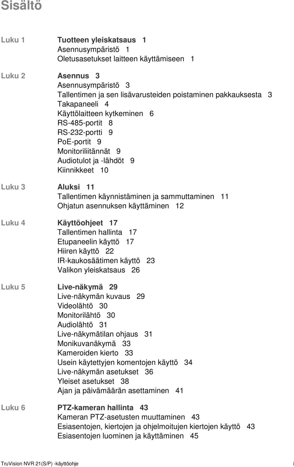 sammuttaminen 11 Ohjatun asennuksen käyttäminen 12 Luku 4 Käyttöohjeet 17 Tallentimen hallinta 17 Etupaneelin käyttö 17 Hiiren käyttö 22 IR-kaukosäätimen käyttö 23 Valikon yleiskatsaus 26 Luku 5