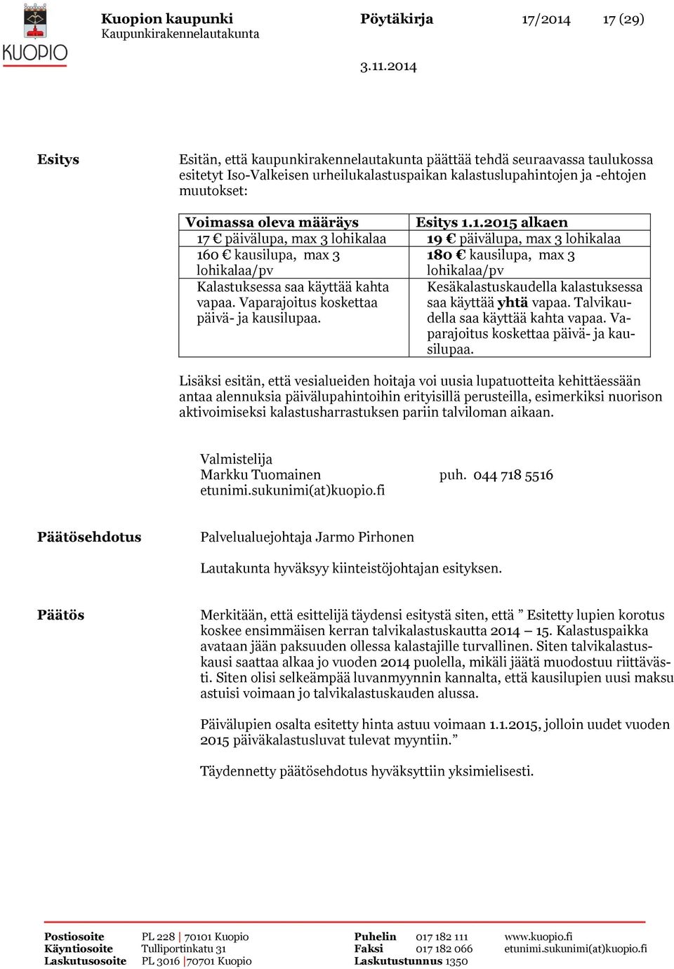 1.2015 alkaen 17 päivälupa, max 3 lohikalaa 19 päivälupa, max 3 lohikalaa 160 kausilupa, max 3 180 kausilupa, max 3 lohikalaa/pv lohikalaa/pv Kalastuksessa saa käyttää kahta Kesäkalastuskaudella