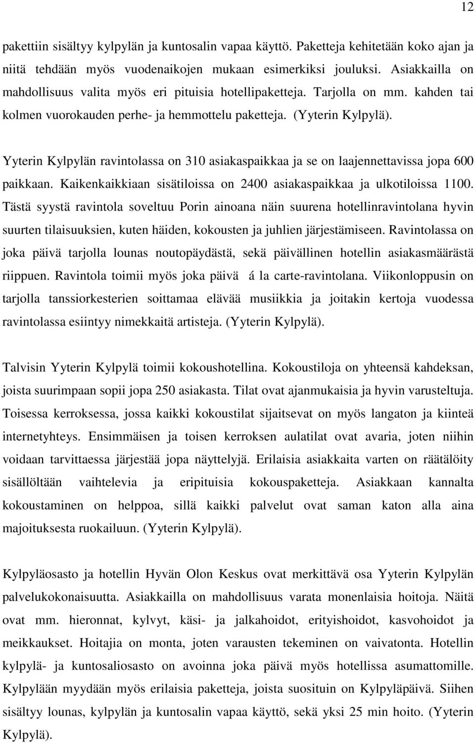 Yyterin Kylpylän ravintolassa on 310 asiakaspaikkaa ja se on laajennettavissa jopa 600 paikkaan. Kaikenkaikkiaan sisätiloissa on 2400 asiakaspaikkaa ja ulkotiloissa 1100.