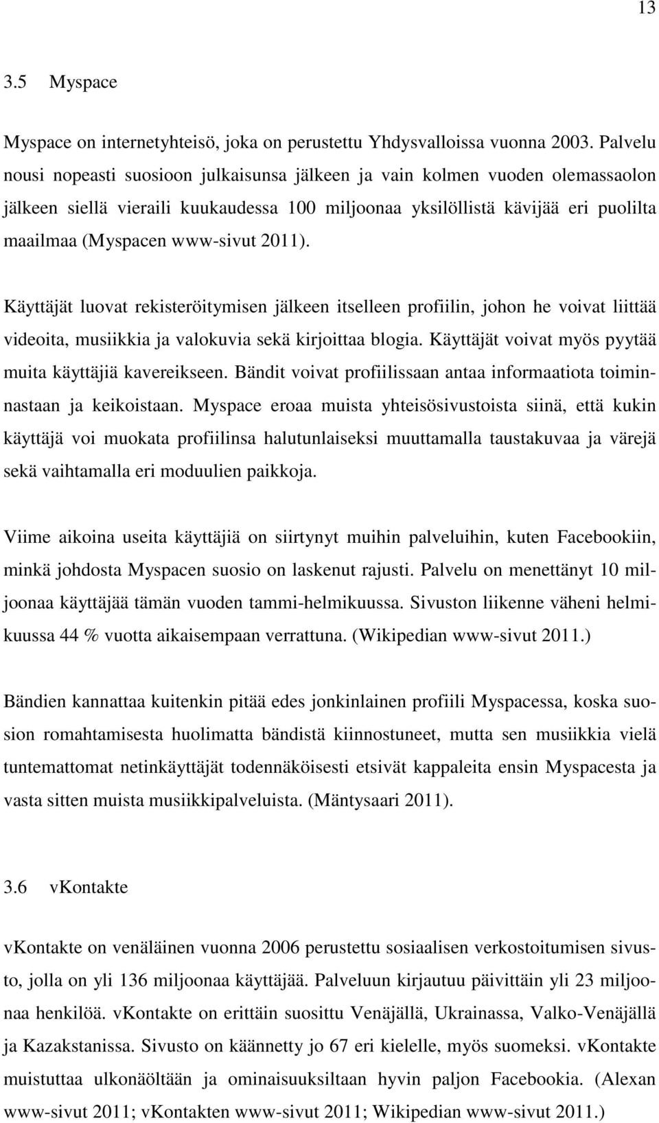 2011). Käyttäjät luovat rekisteröitymisen jälkeen itselleen profiilin, johon he voivat liittää videoita, musiikkia ja valokuvia sekä kirjoittaa blogia.