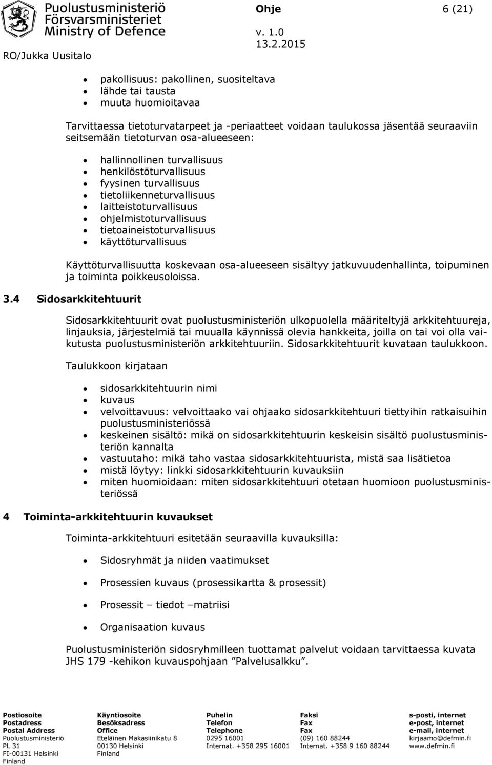 215 Tarvittaessa tietoturvatarpeet ja -periaatteet voidaan taulukossa jäsentää seuraaviin seitsemään tietoturvan osa-alueeseen: hallinnollinen turvallisuus henkilöstöturvallisuus fyysinen