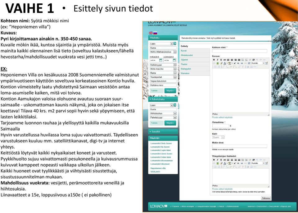 .) EX: Heponiemen Villa on kesäkuussa 2008 Suomenniemelle valmistunut ympärivuotiseen käyttöön soveltuva korkeatasoinen Kontio huvila.