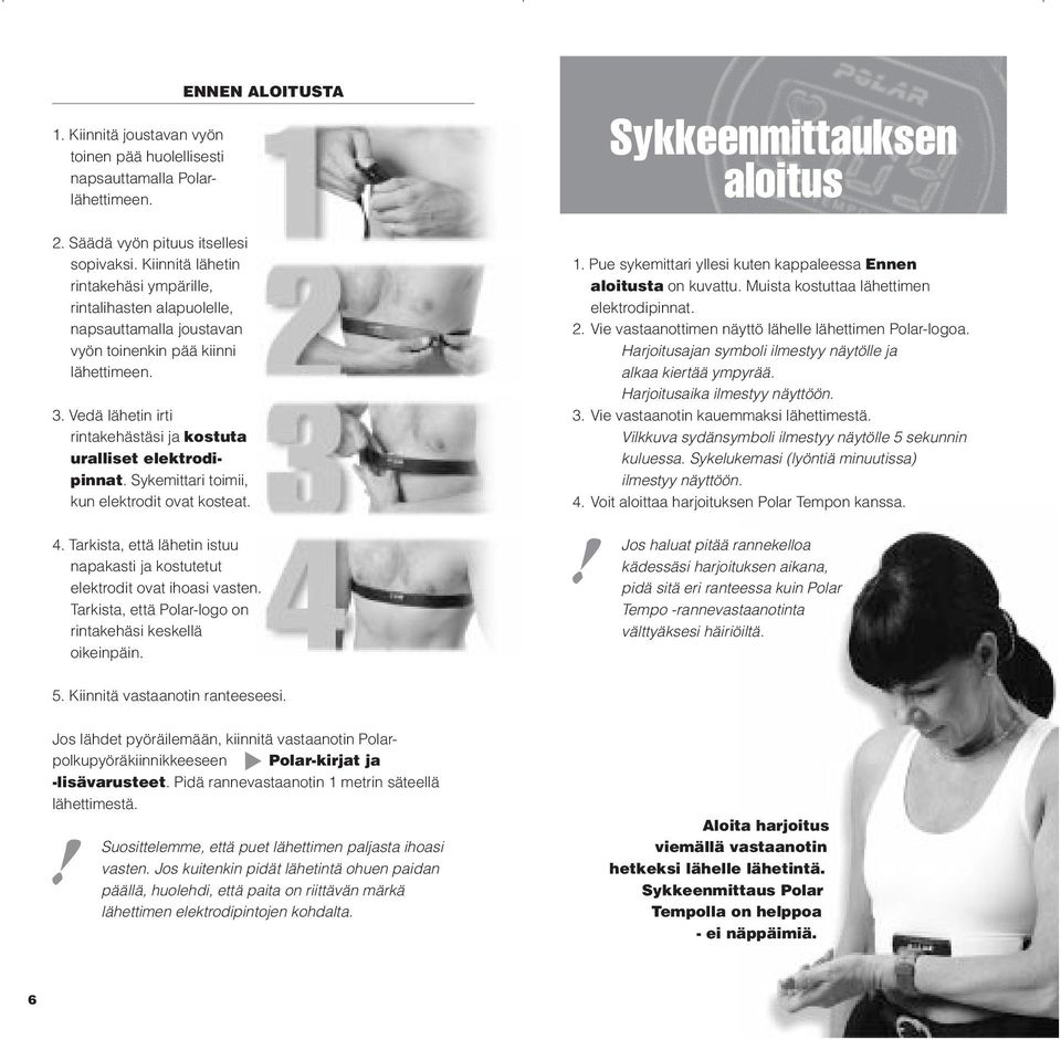 Vedä lähetin irti rintakehästäsi ja kostuta uralliset elektrodipinnat. Sykemittari toimii, kun elektrodit ovat kosteat. ENNEN ALOITUSTA 4.