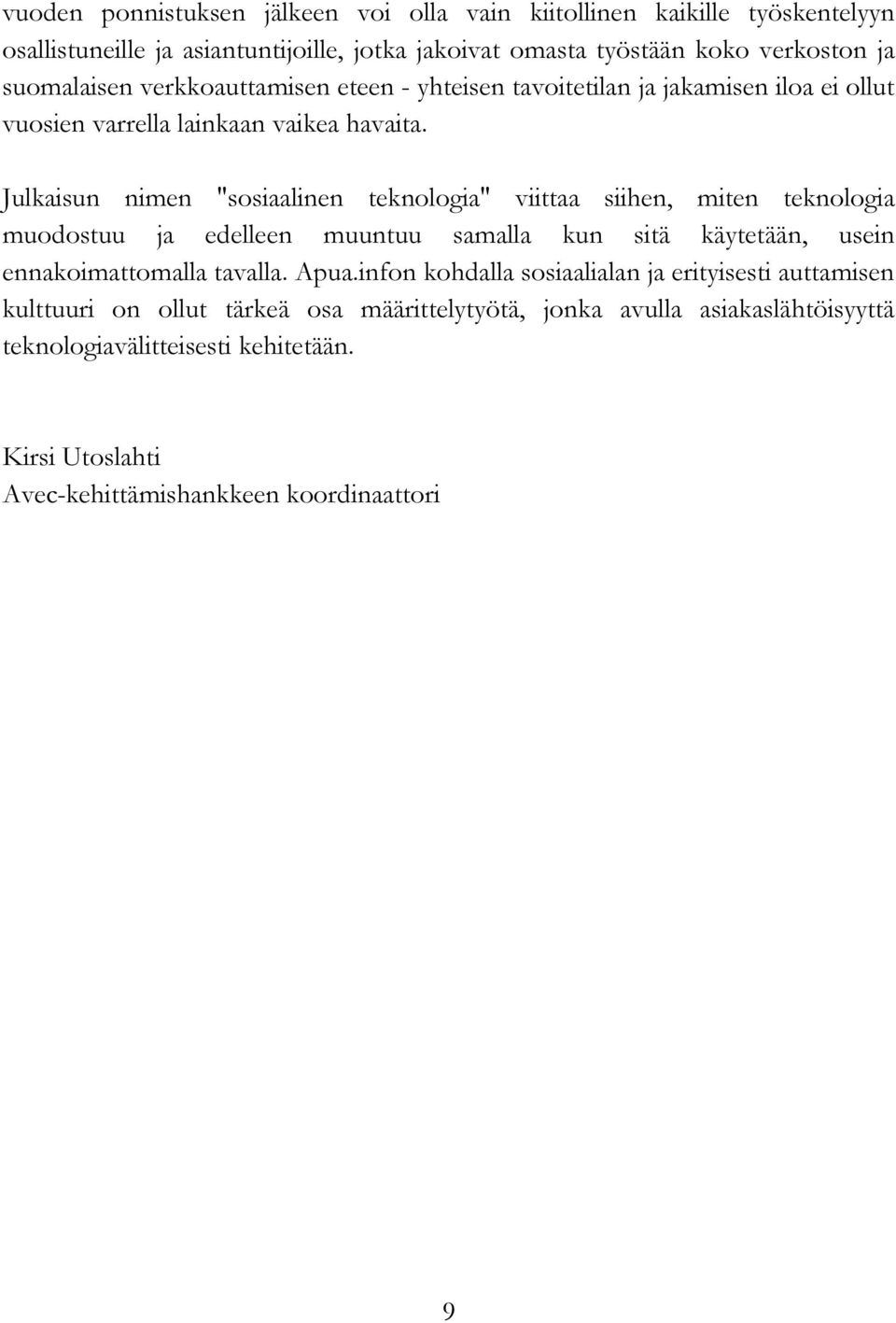 Julkaisun nimen "sosiaalinen teknologia" viittaa siihen, miten teknologia muodostuu ja edelleen muuntuu samalla kun sitä käytetään, usein ennakoimattomalla tavalla. Apua.