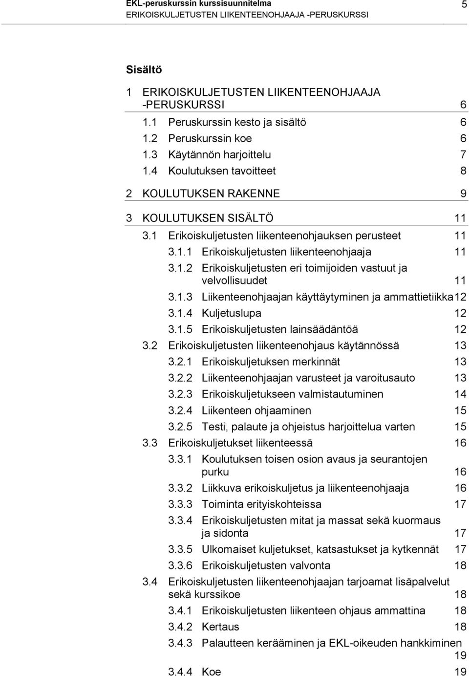 1.2 Erikoiskuljetusten eri toimijoiden vastuut ja velvollisuudet 11 3.1.3 Liikenteenohjaajan käyttäytyminen ja ammattietiikka 12 3.1.4 Kuljetuslupa 12 3.1.5 Erikoiskuljetusten lainsäädäntöä 12 3.