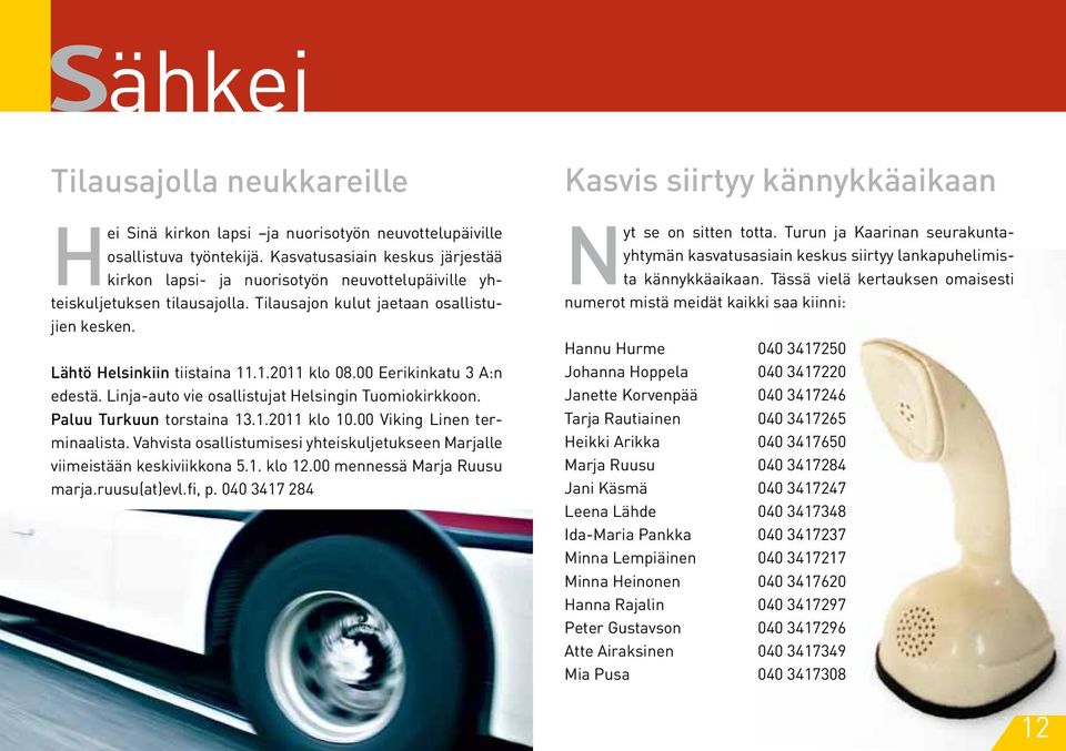 00 Eerikinkatu 3 A:n edestä. Linja-auto vie osallistujat Helsingin Tuomiokirkkoon. Paluu Turkuun torstaina 13.1.2011 klo 10.00 Viking Linen terminaalista.