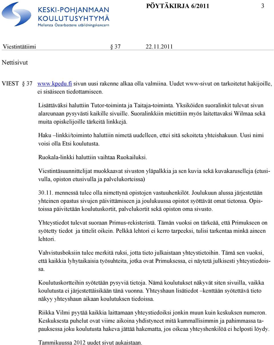 Suoralinkkiin mietittiin myös laitettavaksi Wilmaa sekä muita opiskelijoille tärkeitä linkke jä. Haku linkki/toiminto haluttiin nimetä uudelleen, ettei sitä sekoiteta yhteishakuun.