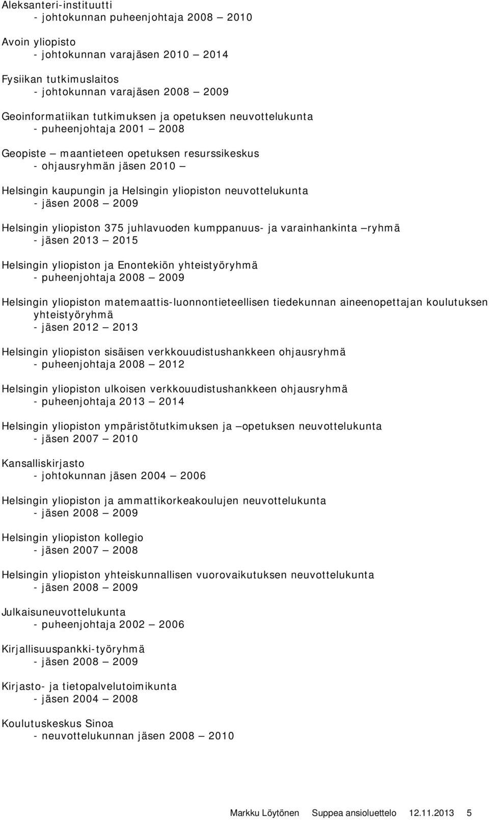 yliopiston 375 juhlavuoden kumppanuus- ja varainhankinta ryhmä - jäsen 2013 2015 Helsingin yliopiston ja Enontekiön yhteistyöryhmä - puheenjohtaja 2008 2009 Helsingin yliopiston