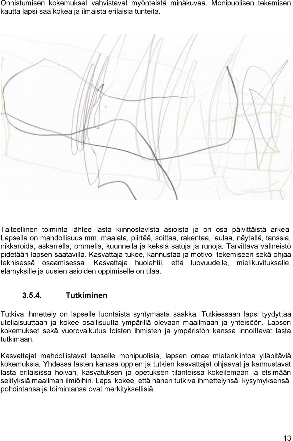 maalata, piirtää, soittaa, rakentaa, laulaa, näytellä, tanssia, nikkaroida, askarrella, ommella, kuunnella ja keksiä satuja ja runoja. Tarvittava välineistö pidetään lapsen saatavilla.