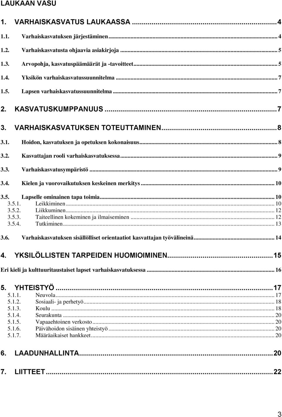 .. 9 3.3. Varhaiskasvatusympäristö... 9 3.4. Kielen ja vuorovaikutuksen keskeinen merkitys... 10 3.5. Lapselle ominainen tapa toimia... 10 3.5.1. Leikkiminen... 10 3.5.2. Liikkuminen... 12 3.5.3. Taiteellinen kokeminen ja ilmaiseminen.