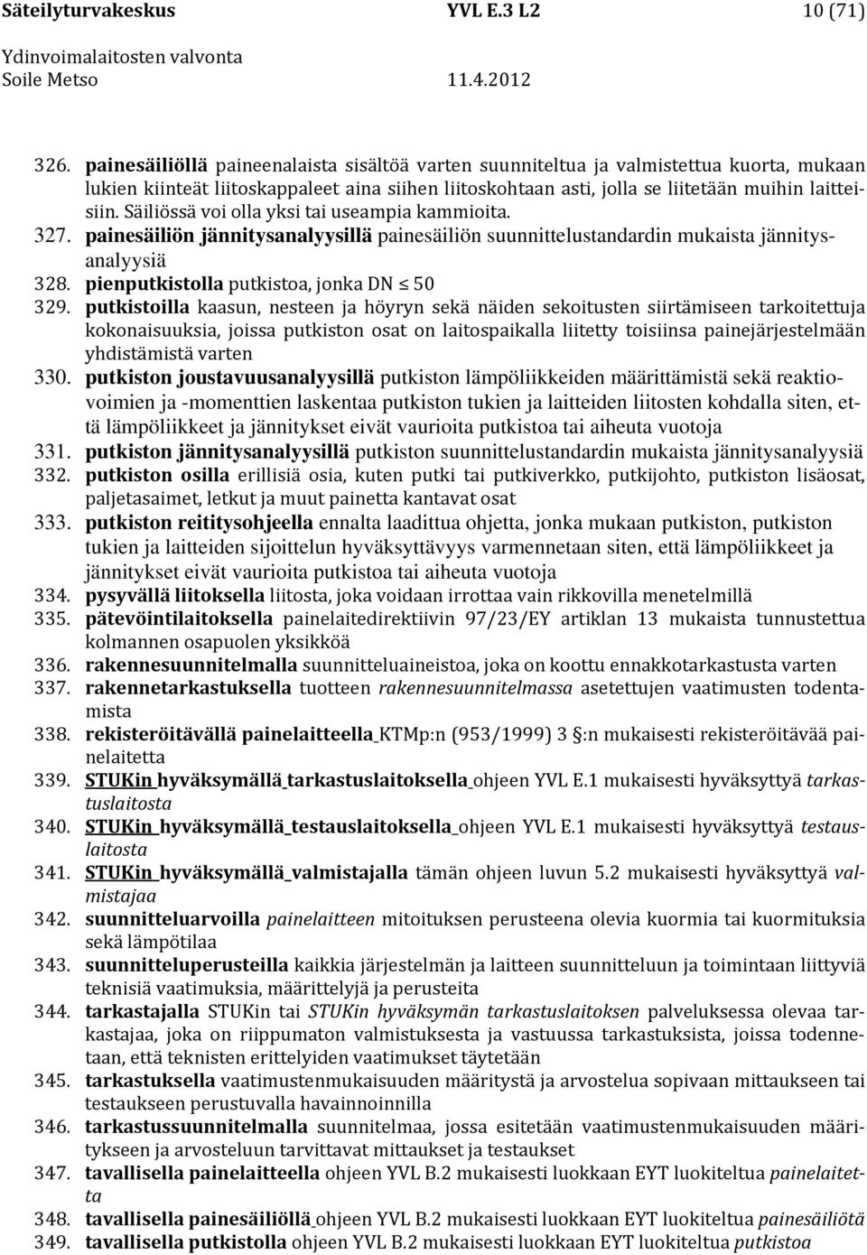 Säiliössä voi olla yksi tai useampia kammioita. 327. painesäiliön jännitysanalyysillä painesäiliön suunnittelustandardin mukaista jännitysanalyysiä 328. pienputkistolla putkistoa, jonka DN 50 329.