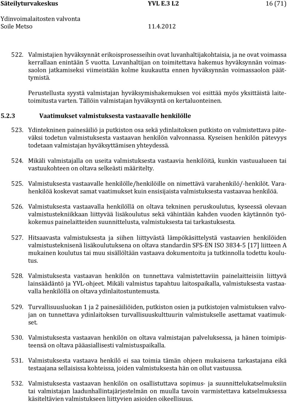 Perustellusta syystä valmistajan hyväksymishakemuksen voi esittää myös yksittäistä laitetoimitusta varten. Tällöin valmistajan hyväksyntä on kertaluonteinen. 5.2.