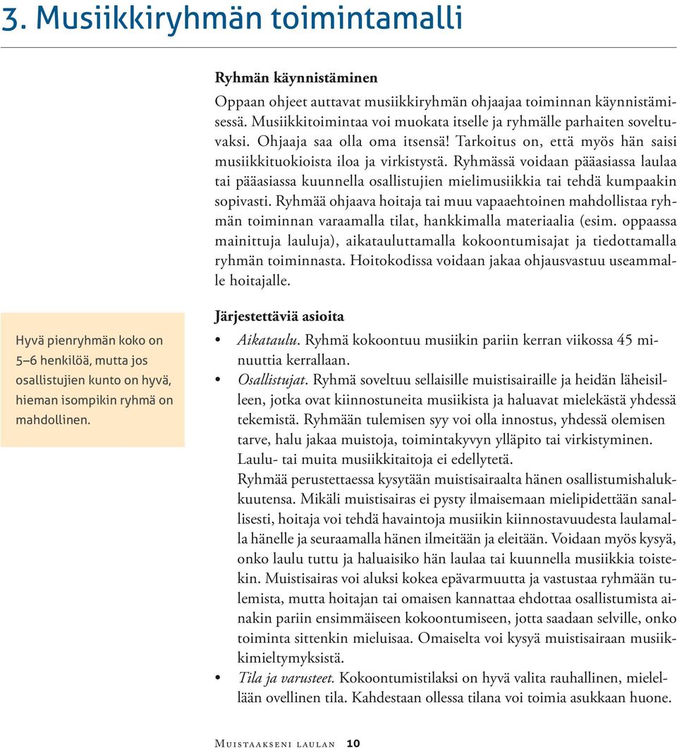 Ryhmässä voidaan pääasiassa laulaa tai pääasiassa kuunnella osallistujien mielimusiikkia tai tehdä kumpaakin sopivasti.