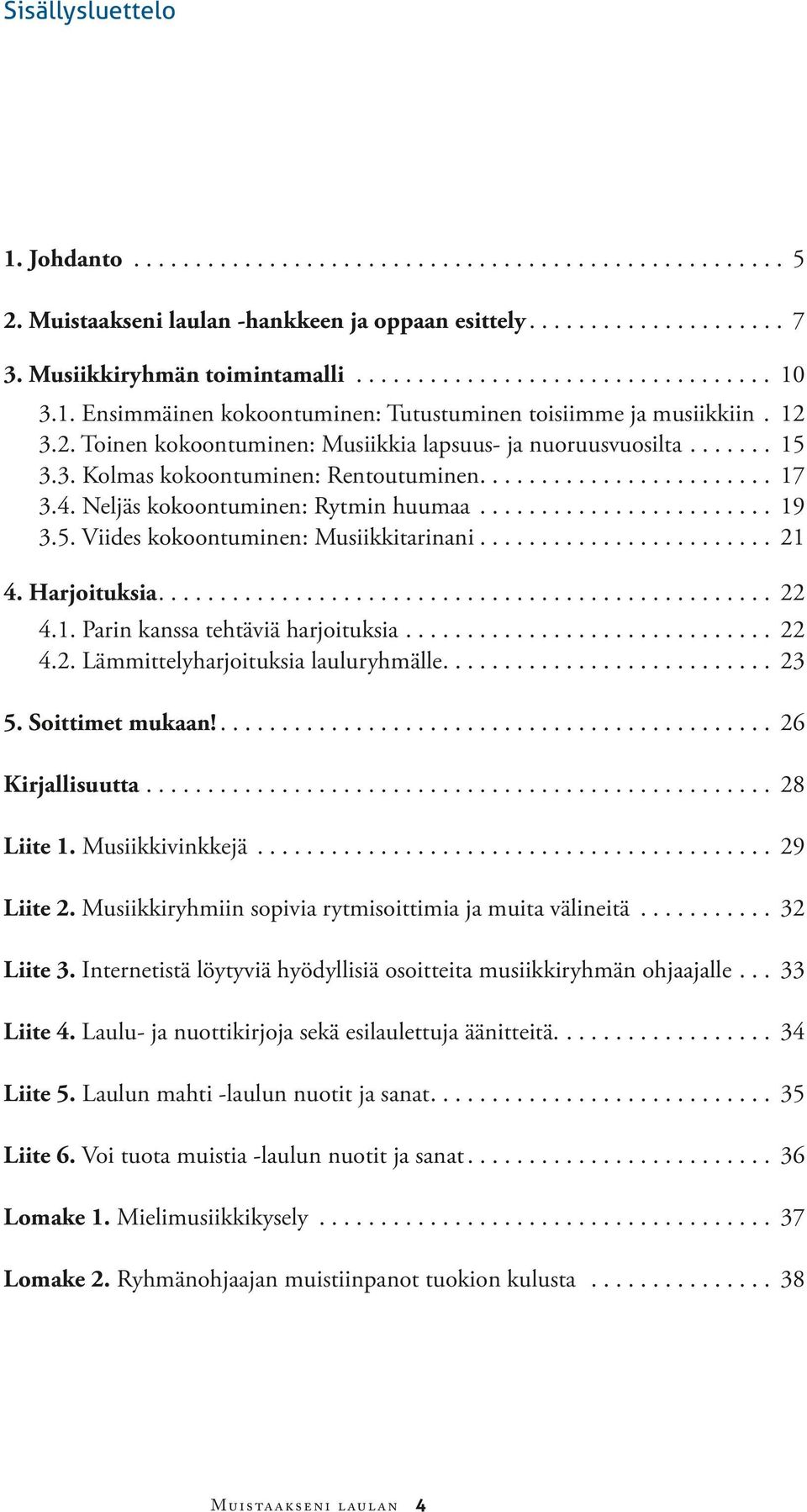 4. Neljäs kokoontuminen: Rytmin huumaa........................ 19 3.5. Viides kokoontuminen: Musiikkitarinani........................ 21 4. Harjoituksia.................................................. 22 4.