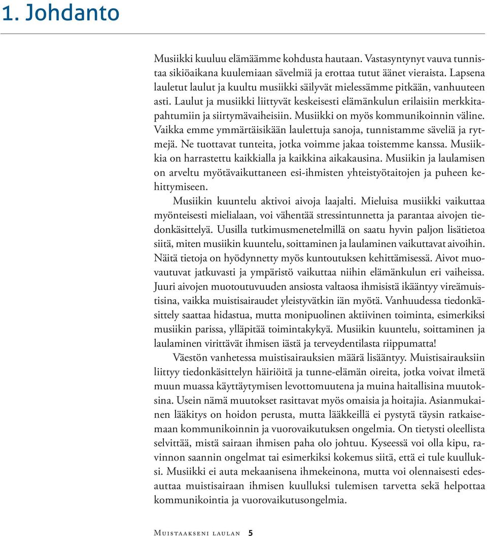 Musiikki on myös kommunikoinnin väline. Vaikka emme ymmärtäisikään laulettuja sanoja, tunnistamme säveliä ja rytmejä. Ne tuottavat tunteita, jotka voimme jakaa toistemme kanssa.