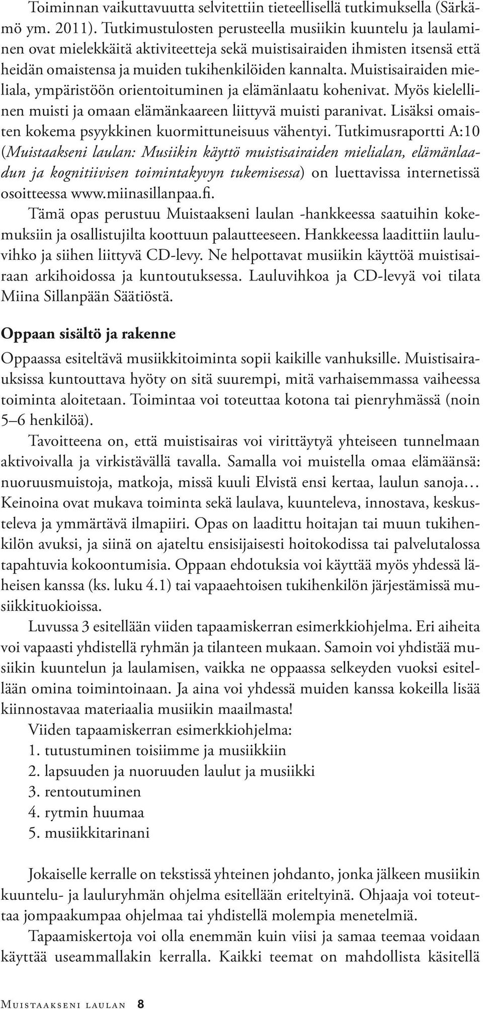 Muistisairaiden mieliala, ympäristöön orientoituminen ja elämänlaatu kohenivat. Myös kielellinen muisti ja omaan elämänkaareen liittyvä muisti paranivat.