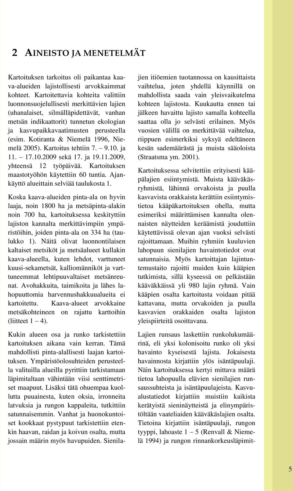 (esim. Kotiranta & Niemelä 1996, Niemelä 2005). Kartoitus tehtiin 7. 9.10. ja 11. 17.10.2009 sekä 17. ja 19.11.2009, yhteensä 12 työpäivää. Kartoituksen maastotyöhön käytettiin 60 tuntia.