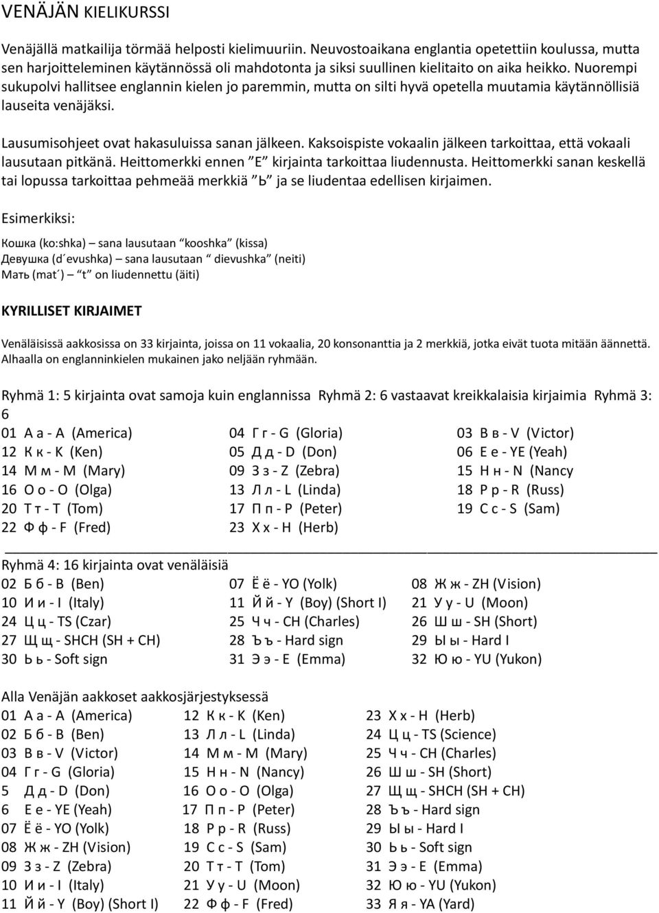 Nuorempi sukupolvi hallitsee englannin kielen jo paremmin, mutta on silti hyvä opetella muutamia käytännöllisiä lauseita venäjäksi. Lausumisohjeet ovat hakasuluissa sanan jälkeen.