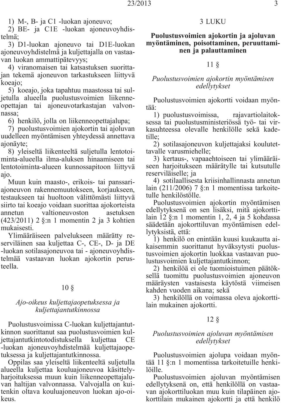 ajoneuvotarkastajan valvonnassa; 6) henkilö, jolla on liikenneopettajalupa; 7) puolustusvoimien ajokortin tai ajoluvan uudelleen myöntämisen yhteydessä annettava ajonäyte; 8) yleiseltä liikenteeltä