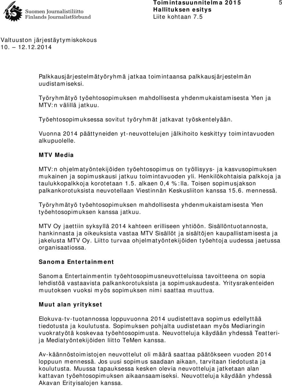 MTV Media MTV:n ohjelmatyöntekijöiden työehtosopimus on työllisyys- ja kasvusopimuksen mukainen ja sopimuskausi jatkuu toimintavuoden yli. Henkilökohtaisia palkkoja ja taulukkopalkkoja korotetaan 1.5.