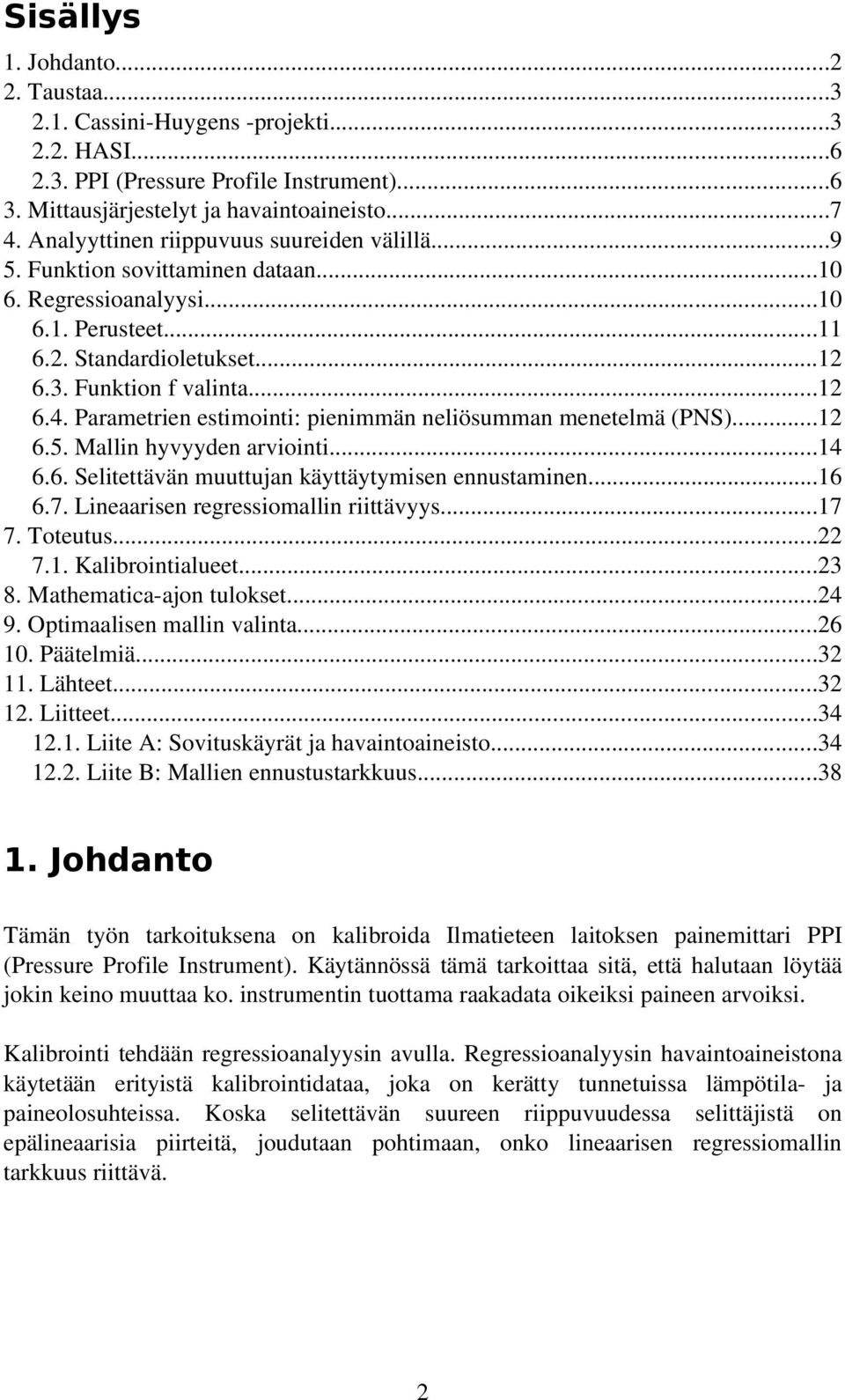 Parametrien estimointi: pienimmän neliösumman menetelmä (PNS)...2 6.5. Mallin hyvyyden arviointi...4 6.6. Selitettävän muuttujan käyttäytymisen ennustaminen...6 6.7.