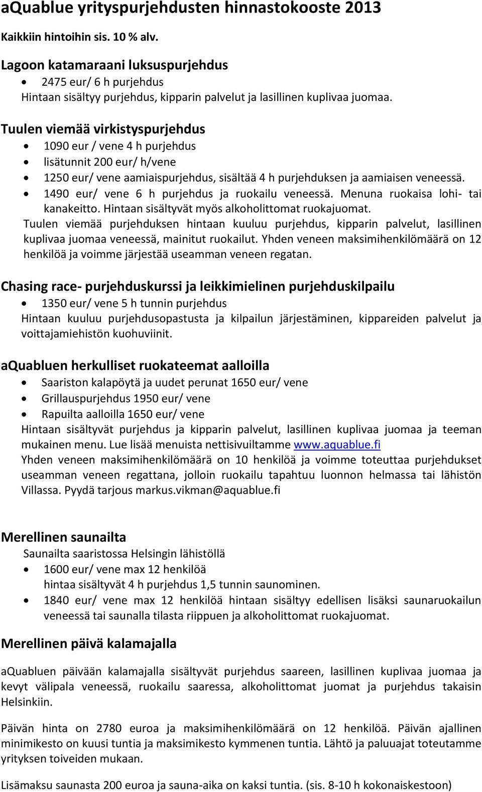 Tuulen viemää virkistyspurjehdus 1090 eur / vene 4 h purjehdus lisätunnit 200 eur/ h/vene 1250 eur/ vene aamiaispurjehdus, sisältää 4 h purjehduksen ja aamiaisen veneessä.