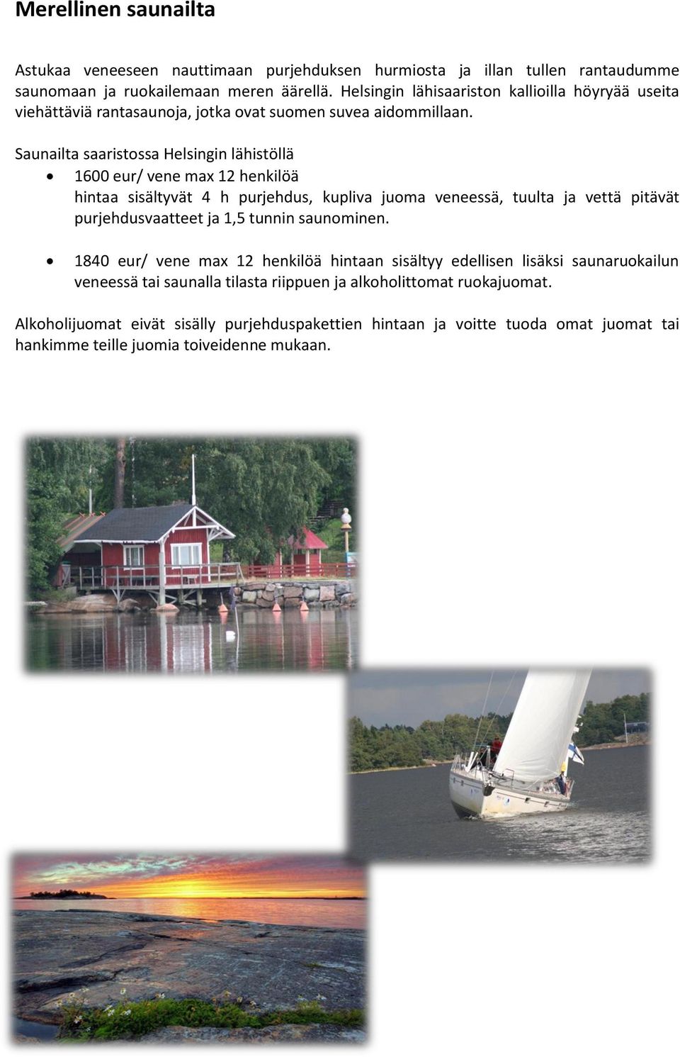 Saunailta saaristossa Helsingin lähistöllä 1600 eur/ vene max 12 henkilöä hintaa sisältyvät 4 h purjehdus, kupliva juoma veneessä, tuulta ja vettä pitävät purjehdusvaatteet ja 1,5