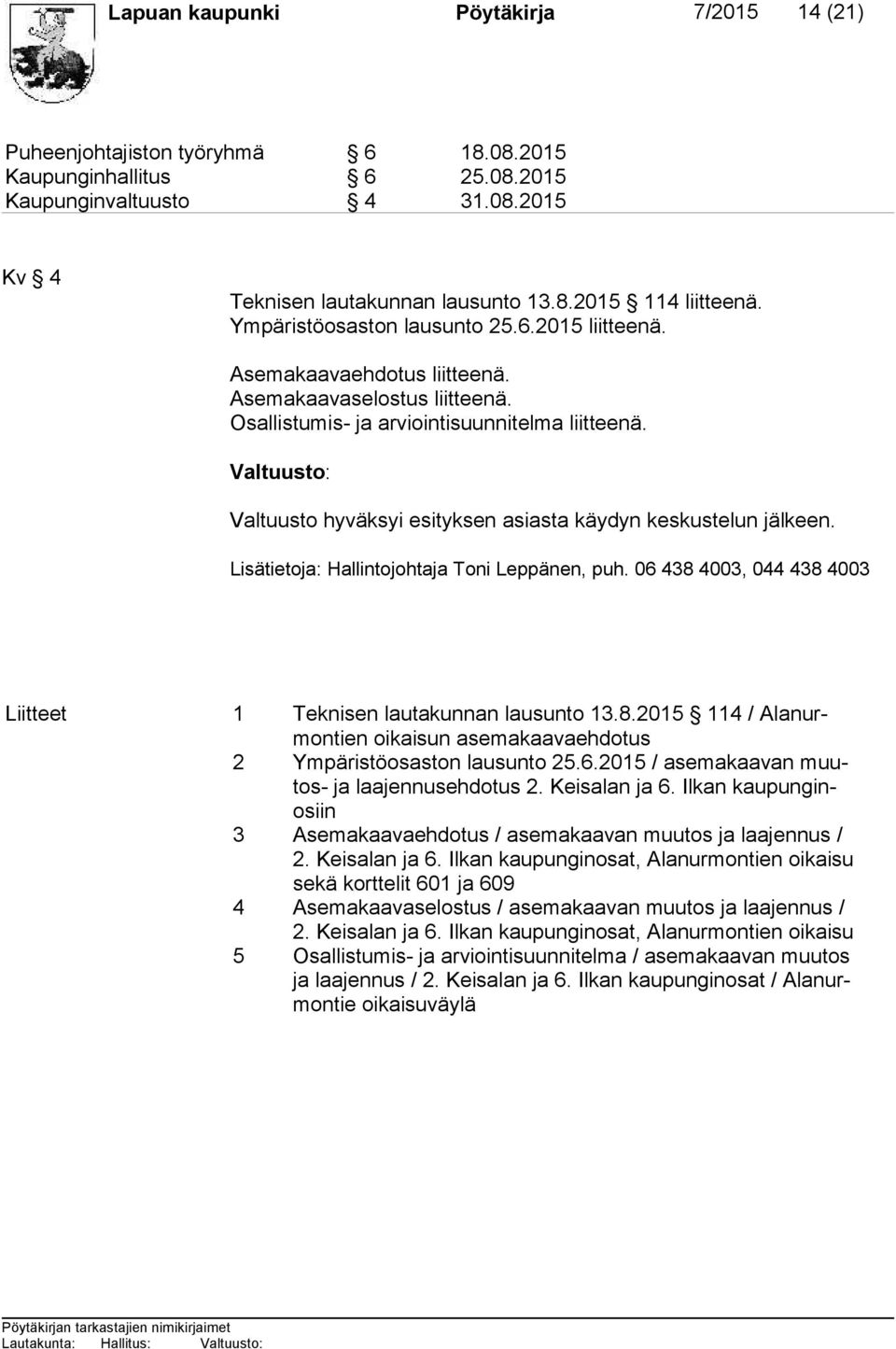 Valtuusto: Valtuusto hyväksyi esityksen asiasta käydyn keskustelun jälkeen. Lisätietoja: Hallintojohtaja Toni Leppänen, puh. 06 438 
