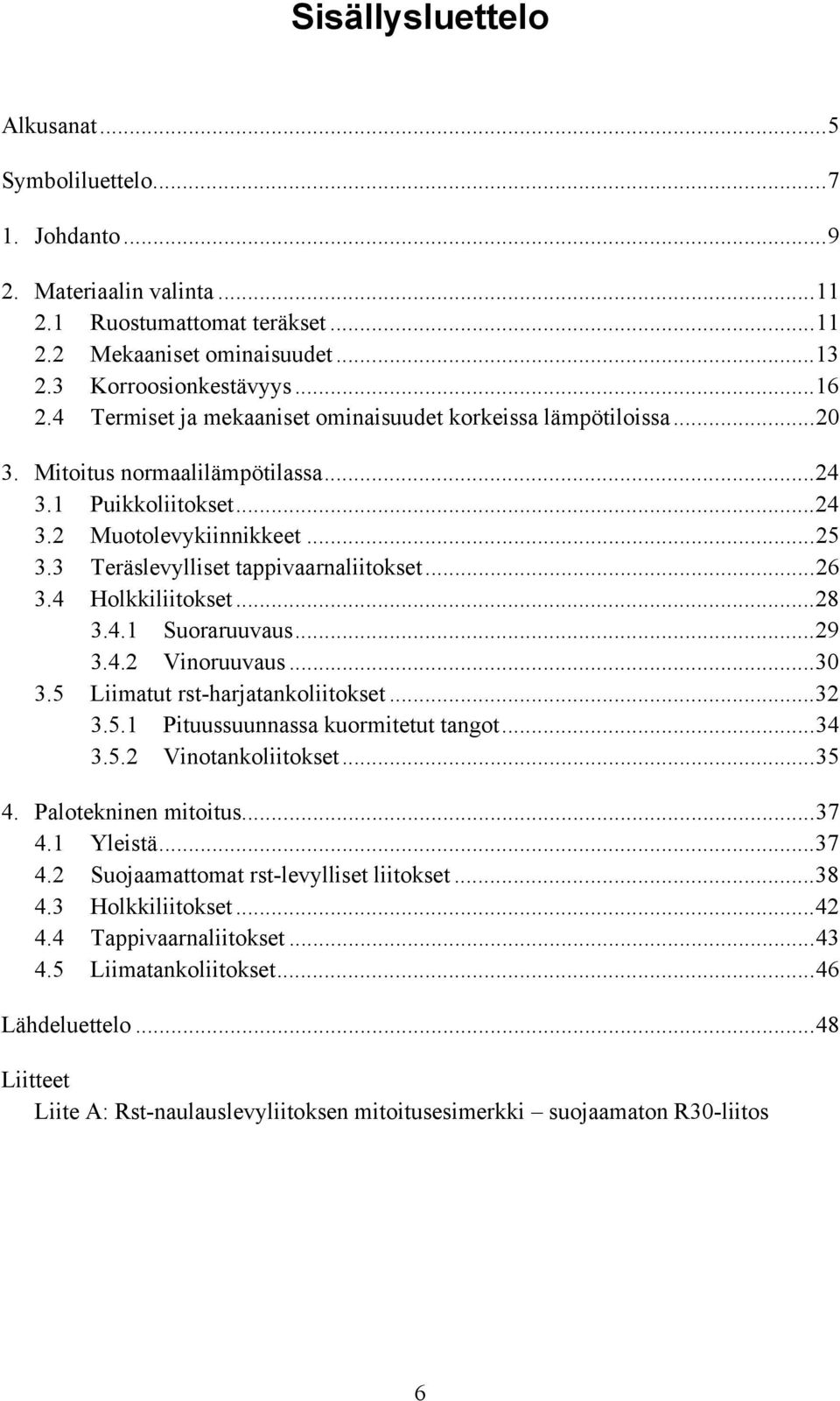 3 Teräslevylliset tappivaarnaliitokset...26 3.4 Holkkiliitokset...28 3.4.1 Suoraruuvaus...29 3.4.2 Vinoruuvaus...30 3.5 Liimatut rst-harjatankoliitokset...32 3.5.1 Pituussuunnassa kuormitetut tangot.