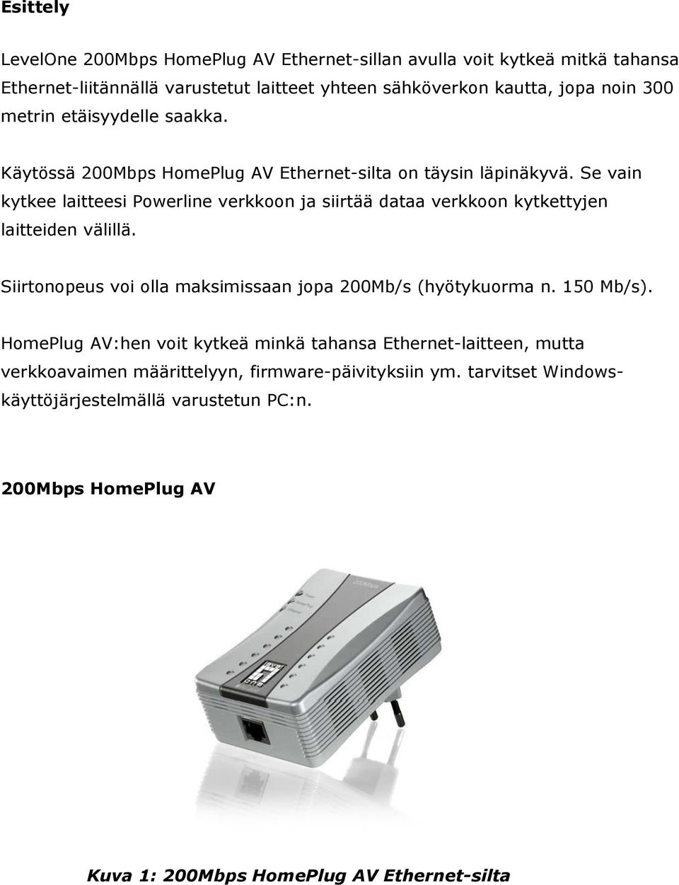 Se vain kytkee laitteesi Powerline verkkoon ja siirtää dataa verkkoon kytkettyjen laitteiden välillä. Siirtonopeus voi olla maksimissaan jopa 200Mb/s (hyötykuorma n.