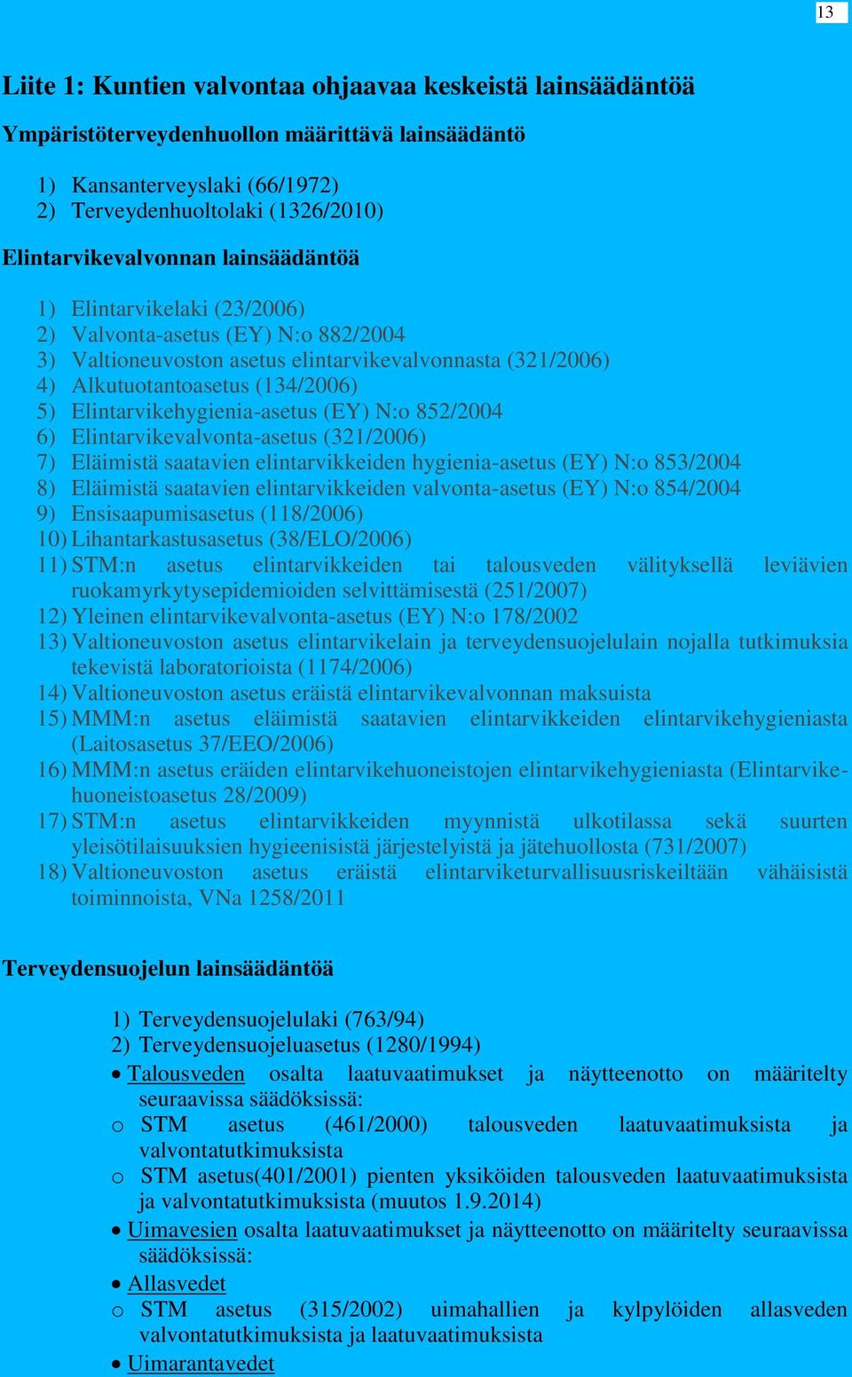 Elintarvikehygienia-asetus (EY) N:o 852/2004 6) Elintarvikevalvonta-asetus (321/2006) 7) Eläimistä saatavien elintarvikkeiden hygienia-asetus (EY) N:o 853/2004 8) Eläimistä saatavien elintarvikkeiden