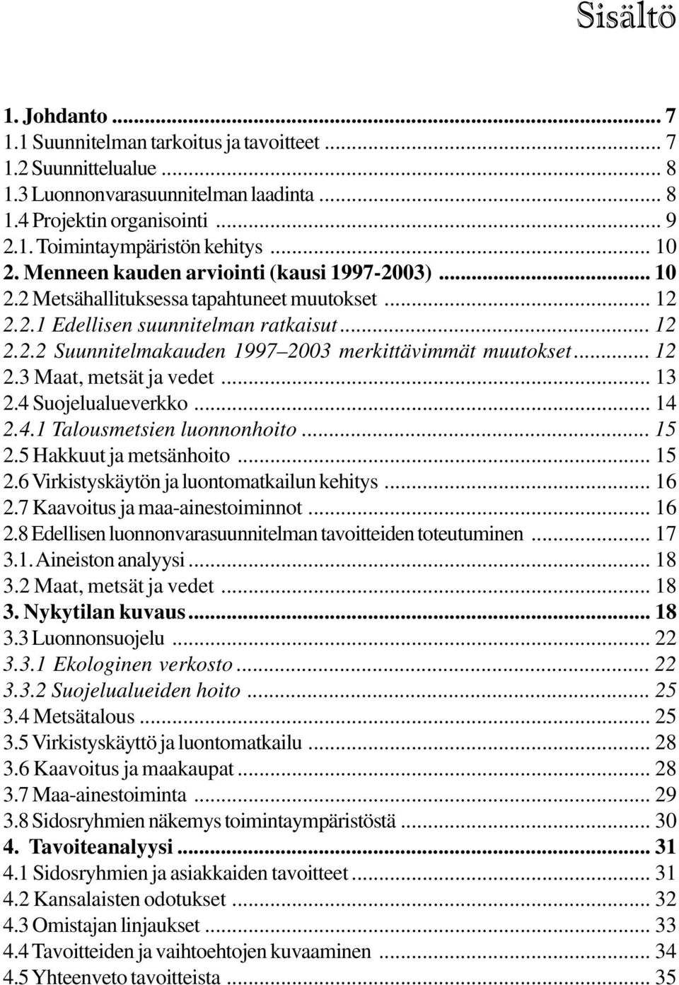 .. 12 2.3 Maat, metsät ja vedet... 13 2.4 Suojelualueverkko... 14 2.4.1 Talousmetsien luonnonhoito... 15 2.5 Hakkuut ja metsänhoito... 15 2.6 Virkistyskäytön ja luontomatkailun kehitys... 16 2.