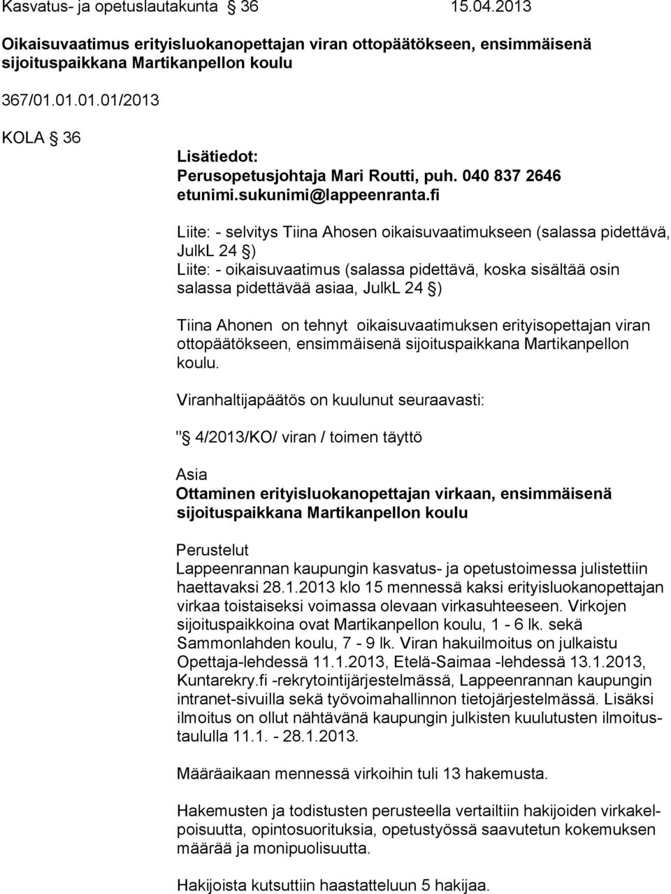 fi Liite: - selvitys Tiina Ahosen oikaisuvaatimukseen (salassa pidettävä, JulkL 24 ) Liite: - oikaisuvaatimus (salassa pidettävä, koska sisältää osin salassa pidettävää asiaa, JulkL 24 ) Tiina Ahonen