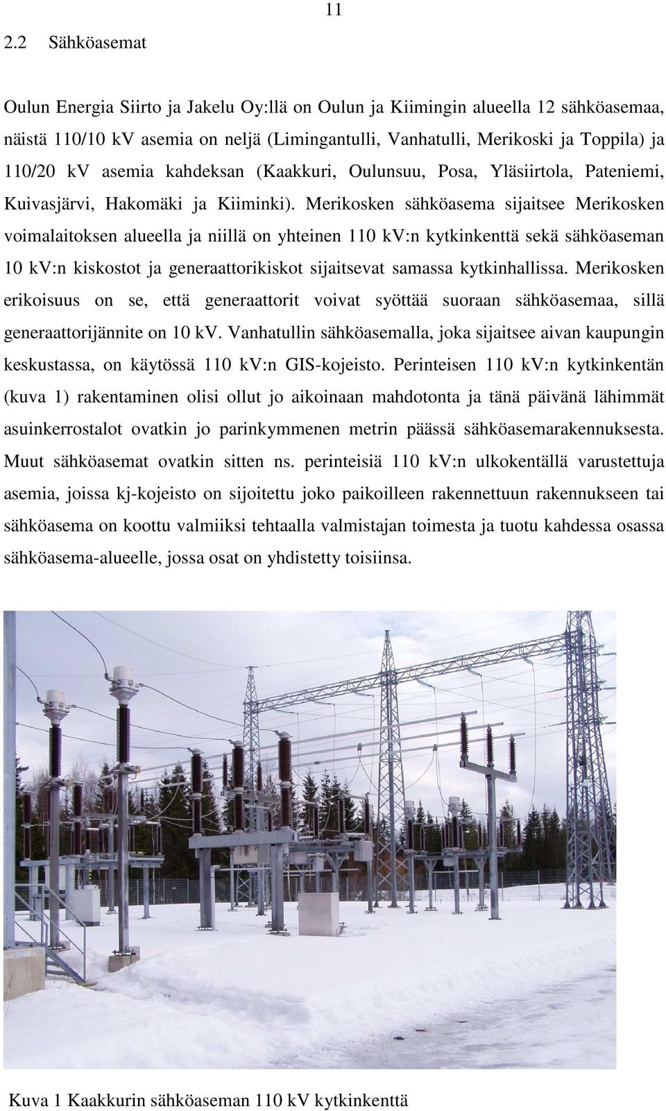 Merikosken sähköasema sijaitsee Merikosken voimalaitoksen alueella ja niillä on yhteinen 110 kv:n kytkinkenttä sekä sähköaseman 10 kv:n kiskostot ja generaattorikiskot sijaitsevat samassa