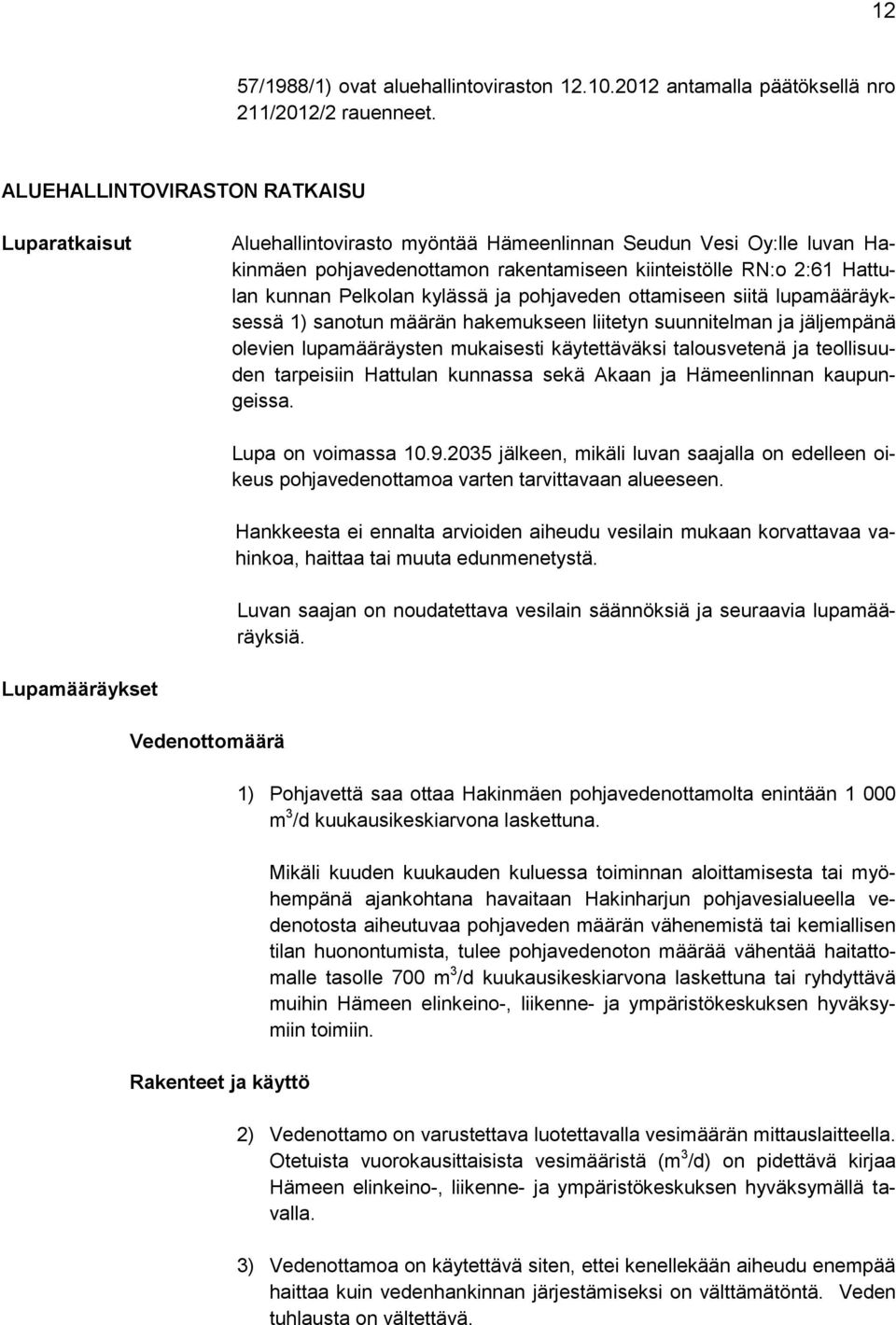 Pelkolan kylässä ja pohjaveden ottamiseen siitä lupamääräyksessä 1) sanotun määrän hakemukseen liitetyn suunnitelman ja jäljempänä olevien lupamääräysten mukaisesti käytettäväksi talousvetenä ja