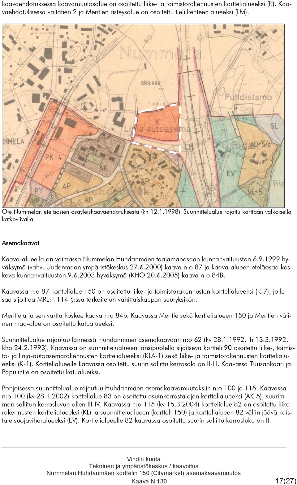 Asemakaavat Kaava-alueella on voimassa Nummelan Huhdanmäen taajamanosaan kunnanvaltuuston 6.9.1999 hyväksymä (vahv. Uudenmaan ympäristökeskus 27.6.2000) kaava n:o 87 ja kaava-alueen eteläosaa koskeva kunnanvaltuuston 9.