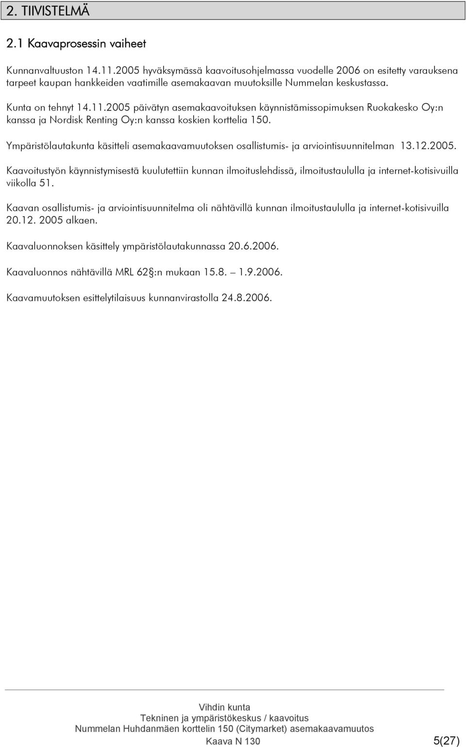 2005 päivätyn asemakaavoituksen käynnistämissopimuksen Ruokakesko Oy:n kanssa ja Nordisk Renting Oy:n kanssa koskien korttelia 150.