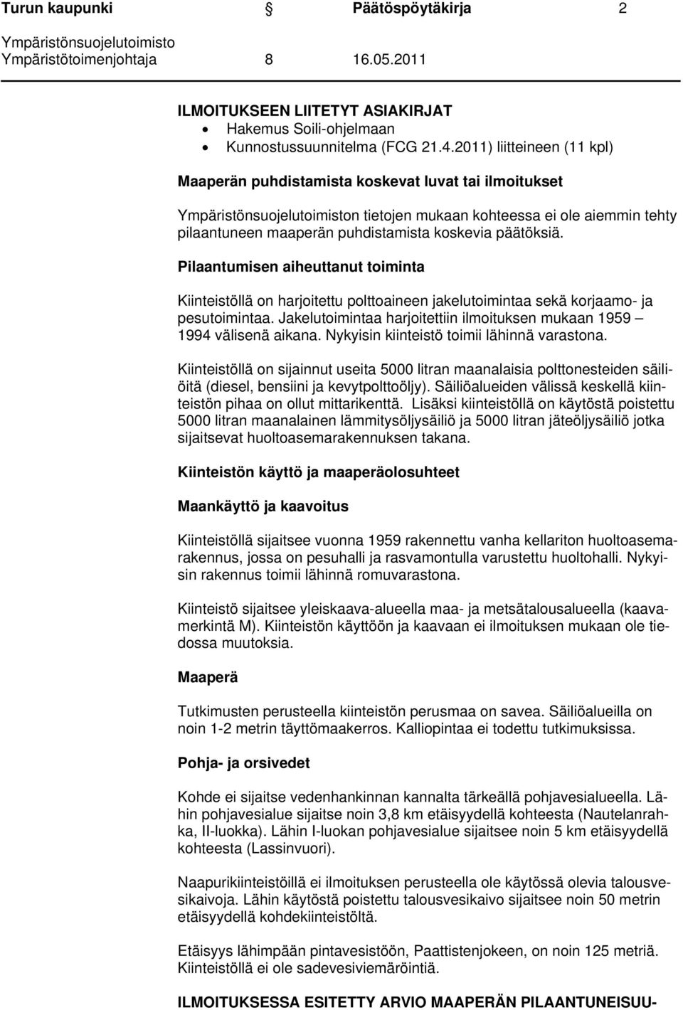 Pilaantumisen aiheuttanut toiminta Kiinteistöllä on harjoitettu polttoaineen jakelutoimintaa sekä korjaamo- ja pesutoimintaa.