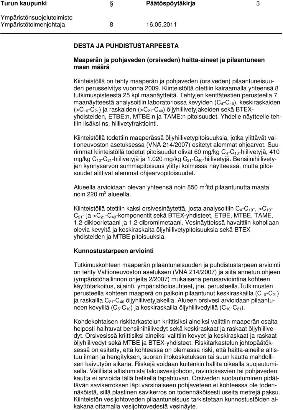 Tehtyjen kenttätestien perusteella 7 maanäytteestä analysoitiin laboratoriossa kevyiden (C 4 -C 10 ), keskiraskaiden (>C 10 -C 21 ) ja raskaiden (>C 21 -C 40 ) öljyhiilivetyjakeiden sekä