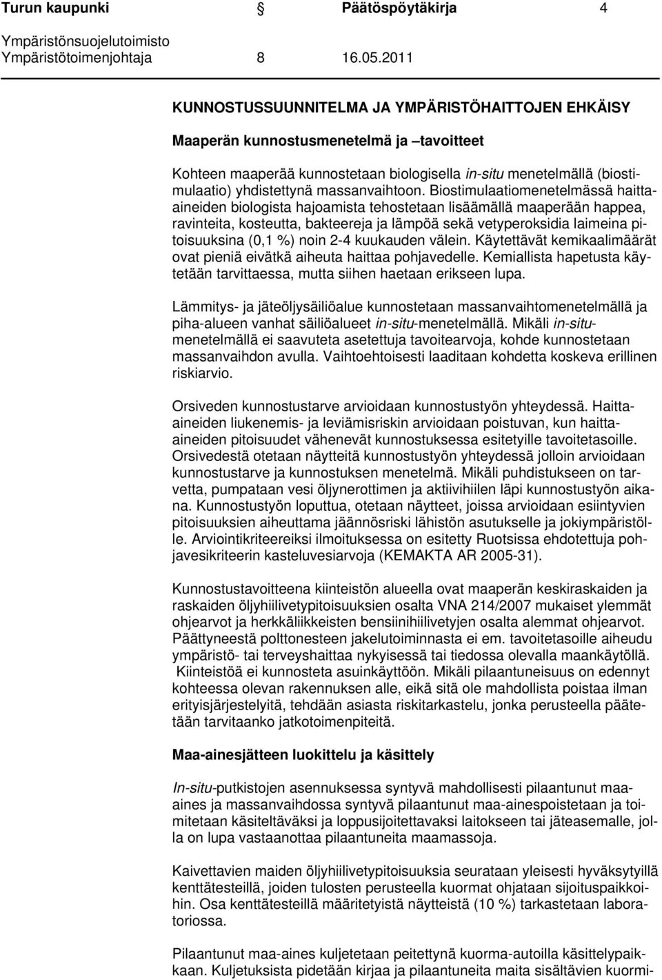 Biostimulaatiomenetelmässä haittaaineiden biologista hajoamista tehostetaan lisäämällä maaperään happea, ravinteita, kosteutta, bakteereja ja lämpöä sekä vetyperoksidia laimeina pitoisuuksina (0,1 %)