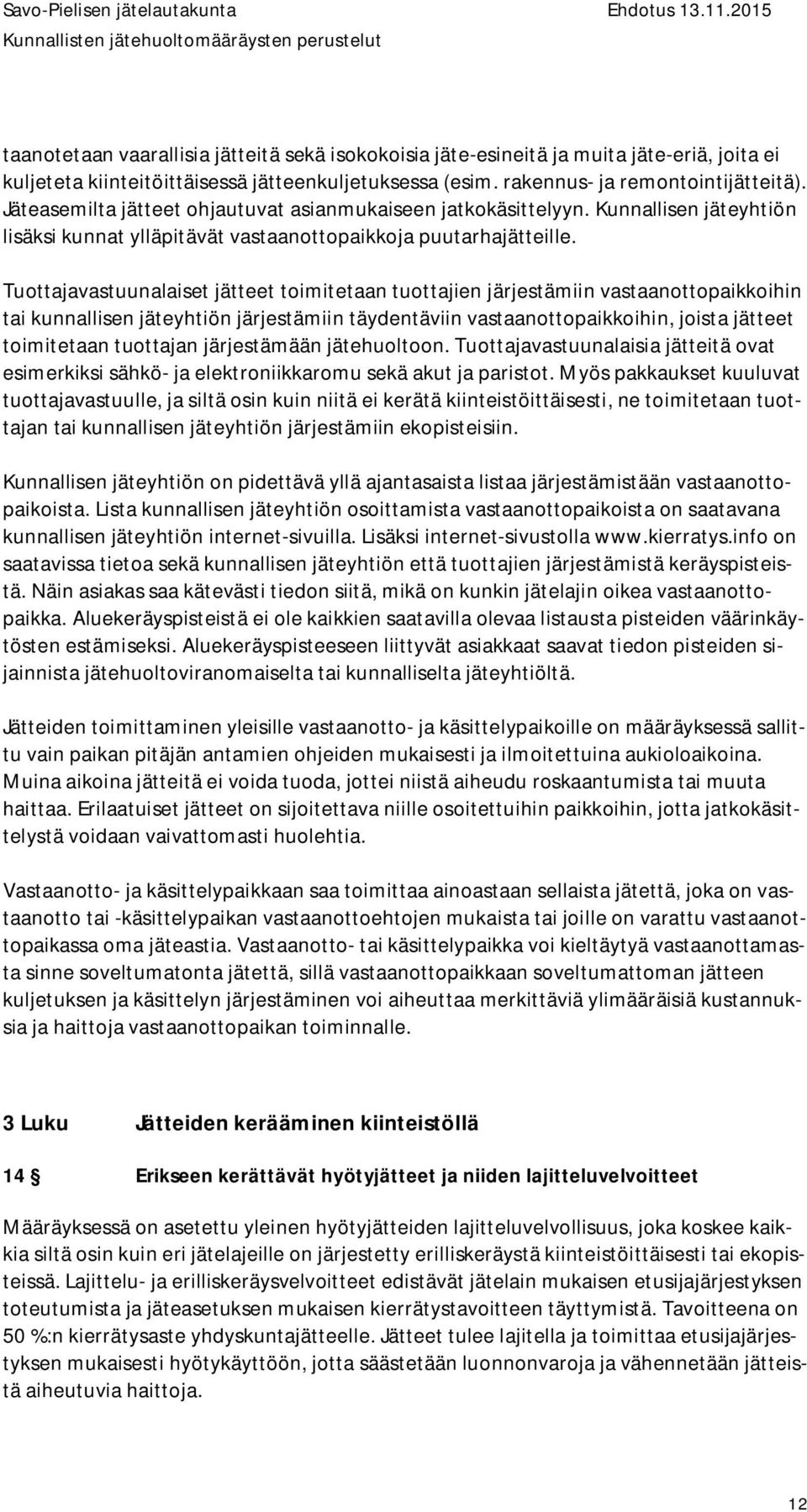Tuottajavastuunalaiset jätteet toimitetaan tuottajien järjestämiin vastaanottopaikkoihin tai kunnallisen jäteyhtiön järjestämiin täydentäviin vastaanottopaikkoihin, joista jätteet toimitetaan