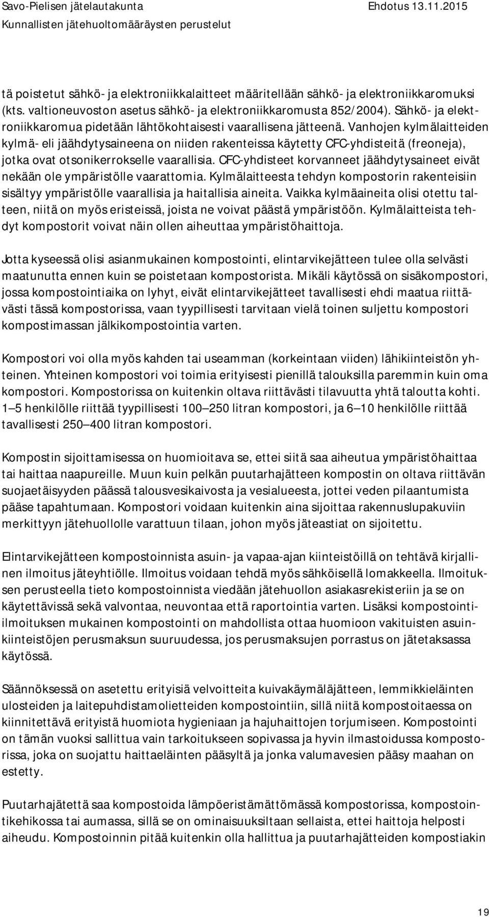 Vanhojen kylmälaitteiden kylmä- eli jäähdytysaineena on niiden rakenteissa käytetty CFC-yhdisteitä (freoneja), jotka ovat otsonikerrokselle vaarallisia.