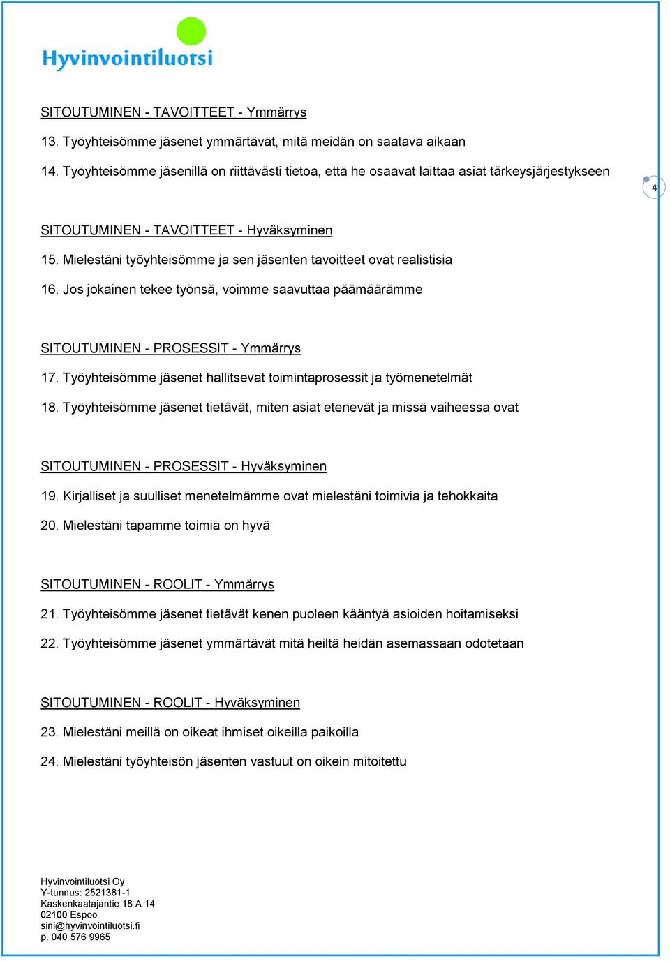 Mielestäni työyhteisömme ja sen jäsenten tavoitteet ovat realistisia 16. Jos jokainen tekee työnsä, voimme saavuttaa päämäärämme SITOUTUMINEN - PROSESSIT - Ymmärrys 17.