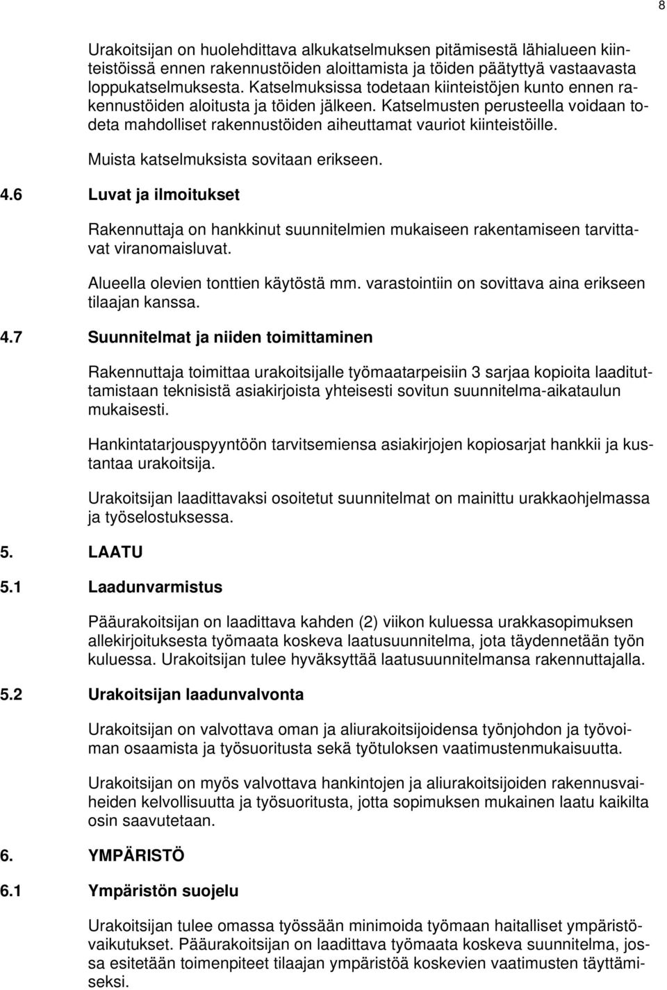 Muista katselmuksista sovitaan erikseen. 4.6 Luvat ja ilmoitukset Rakennuttaja on hankkinut suunnitelmien mukaiseen rakentamiseen tarvittavat viranomaisluvat. Alueella olevien tonttien käytöstä mm.