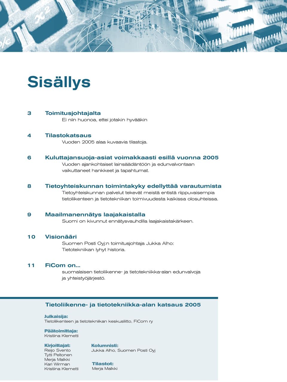 2 8 Tietoyhteiskunnan toimintakyky edellyttää varautumista Tietoyhteiskunnan palvelut tekevät meistä entistä riippuvaisempia tietoliikenteen ja tietotekniikan toimivuudesta kaikissa olosuhteissa.